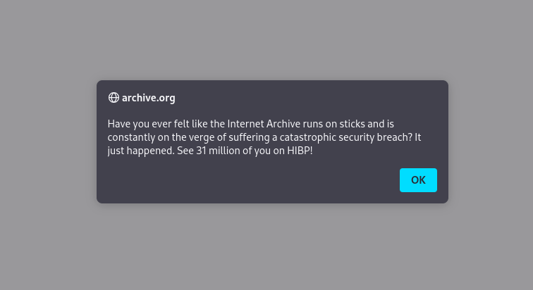 Have you ever felt like the Internet Archive runs on sticks and is constantly on the verge of suffering a catastrophic security breach? It just happened. See 31 million of you on HIBP!